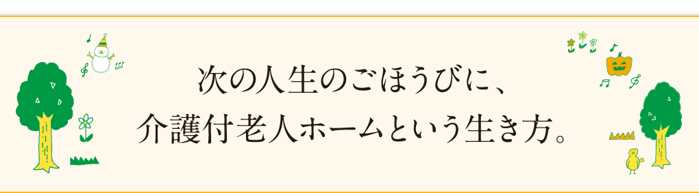 次の人生のごほうびに、介護付き老人ホームという生き方。