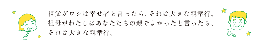 祖父がワシは幸せ者と言ったら、それは大きな親孝行。