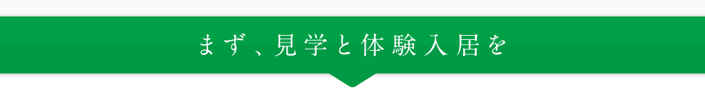 まず、見学と体験入居を