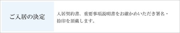 ご入居の決定　入居契約書、重要事項説明書をお確かめいただき署名・捺印を頂戴します。