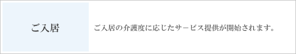 ご入居　ご入居の介護度に応じたサービス提供が開始されます。